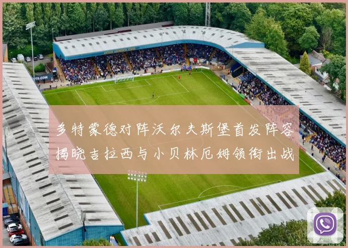 多特蒙德对阵沃尔夫斯堡首发阵容揭晓吉拉西与小贝林厄姆领衔出战