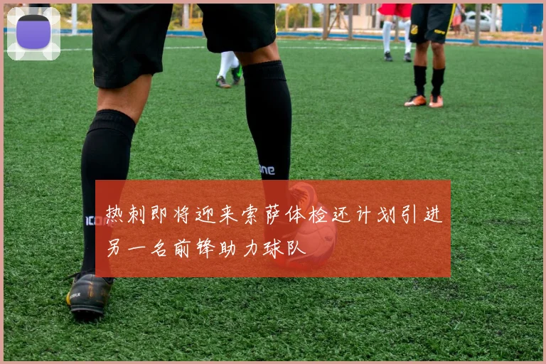 热刺即将迎来索萨体检还计划引进另一名前锋助力球队